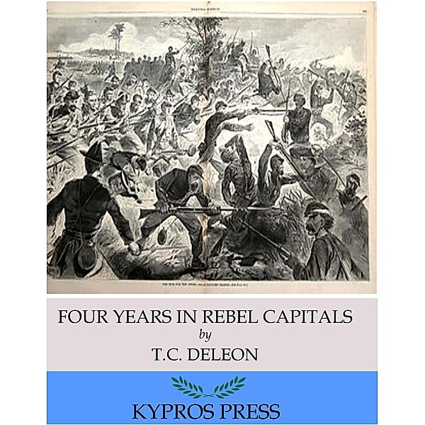 Four Years in Rebel Capitals: An Inside View of Life in the Southern Confederacy from Birth to Death, T. C. de Leon