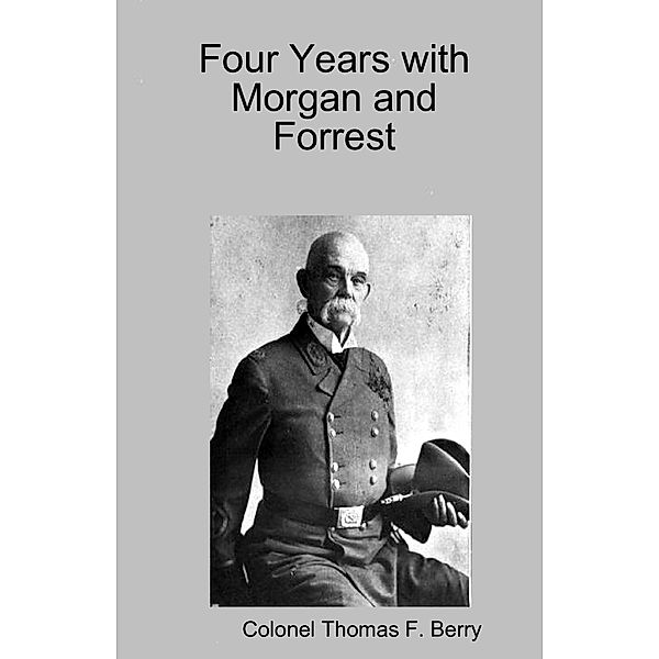 Four Years with Morgan and Forrest, Colonel Thomas F. Berry