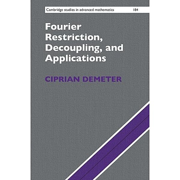 Fourier Restriction, Decoupling, and Applications / Cambridge Studies in Advanced Mathematics, Ciprian Demeter