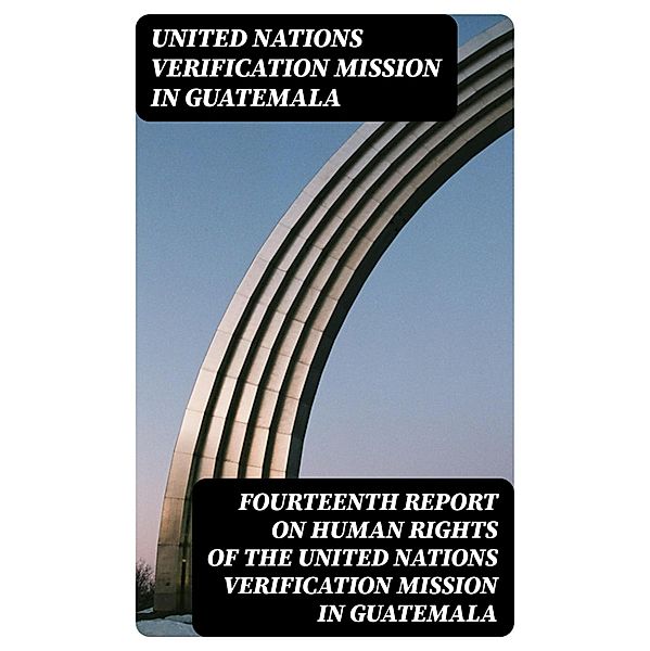 Fourteenth report on human rights of the United Nations Verification Mission in Guatemala, United Nations Verification Mission in Guatemala