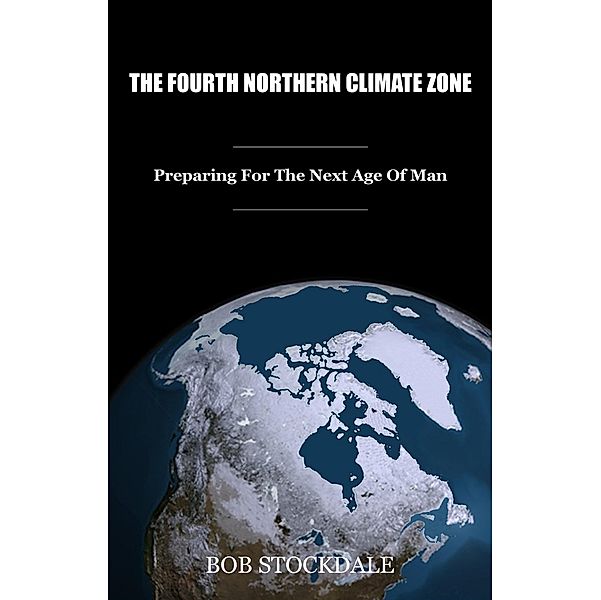 Fourth Northern Climate Zone: Preparing for the Next Age of Man / Bob Stockdale, Bob Stockdale