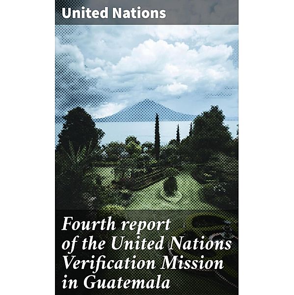 Fourth report of the United Nations Verification Mission in Guatemala, United Nations