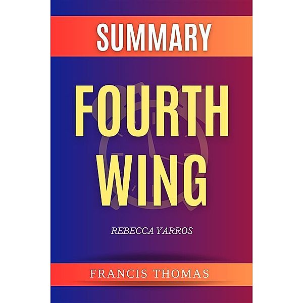 Fourth Wing by Rebecca Yarros Summary / Self-Development Summaries Bd.1, Francis Thomas