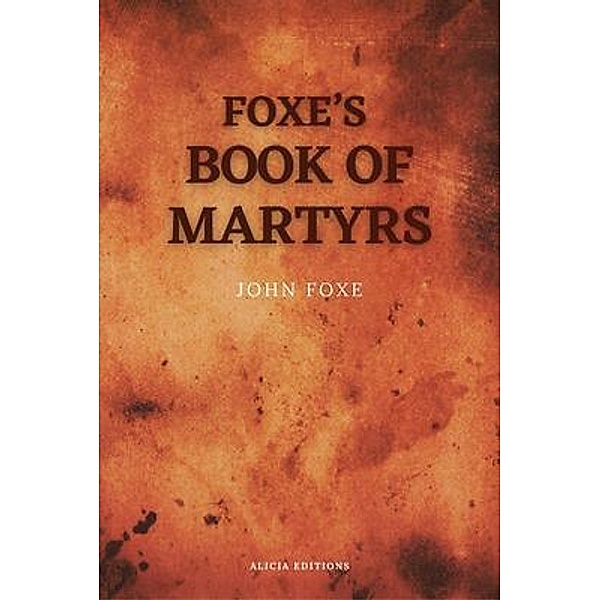 Foxe's Book of Martyrs / Alicia Editions, John Foxe