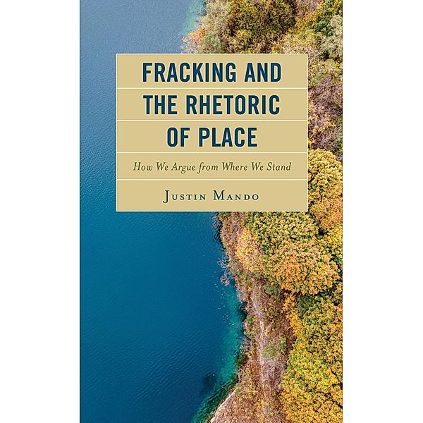Fracking and the Rhetoric of Place / Environmental Communication and Nature: Conflict and Ecoculture in the Anthropocene, Justin Mando