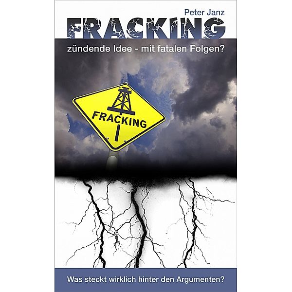 Fracking - zündende Idee mit fatalen Folgen?, Peter Janz