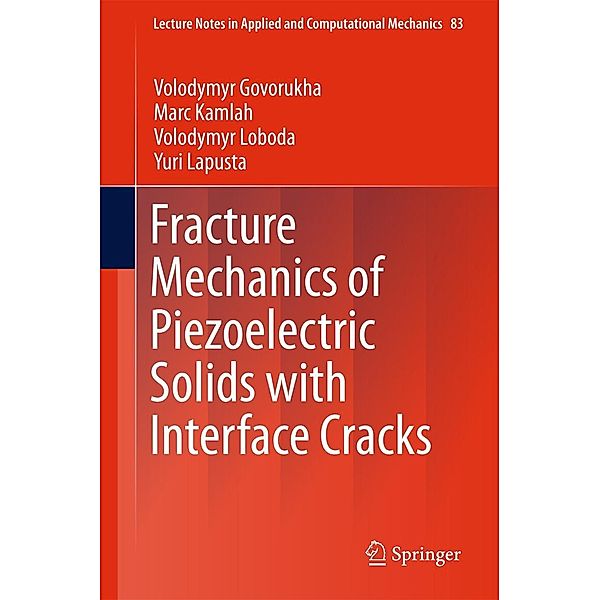 Fracture Mechanics of Piezoelectric Solids with Interface Cracks / Lecture Notes in Applied and Computational Mechanics Bd.83, Volodymyr Govorukha, Marc Kamlah, Volodymyr Loboda, Yuri Lapusta