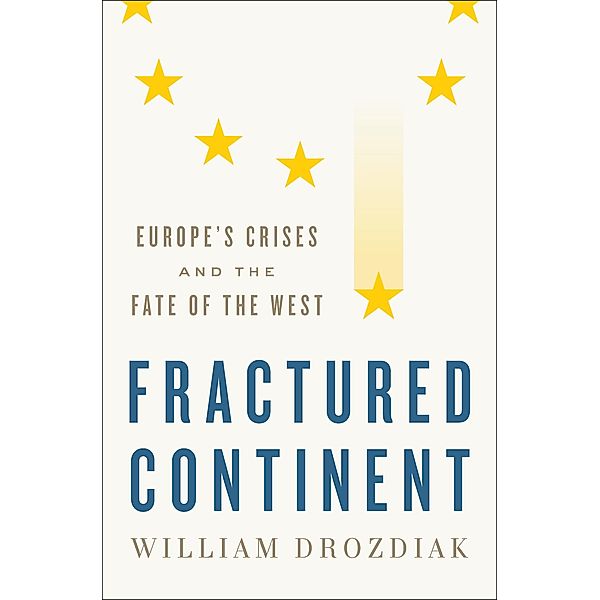 Fractured Continent: Europe's Crises and the Fate of the West, William Drozdiak
