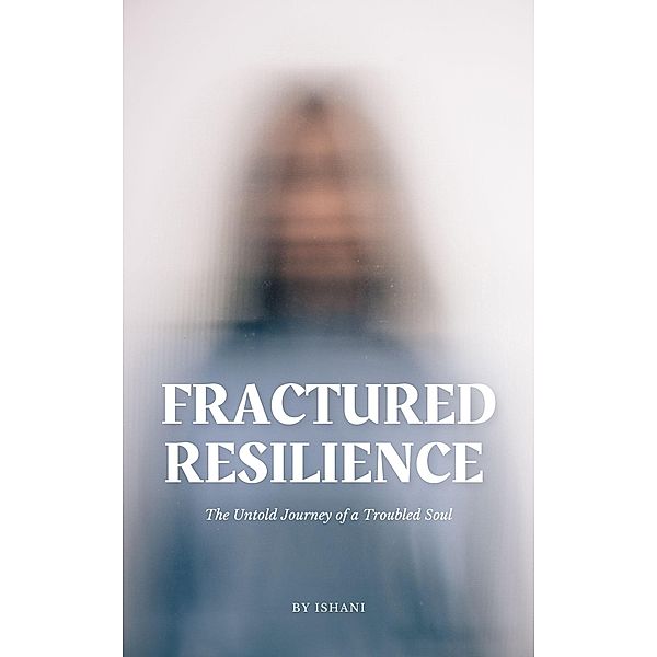 Fractured Resilience (The Untold Journey of a Troubled Soul) / The Untold Journey of a Troubled Soul, Ishani