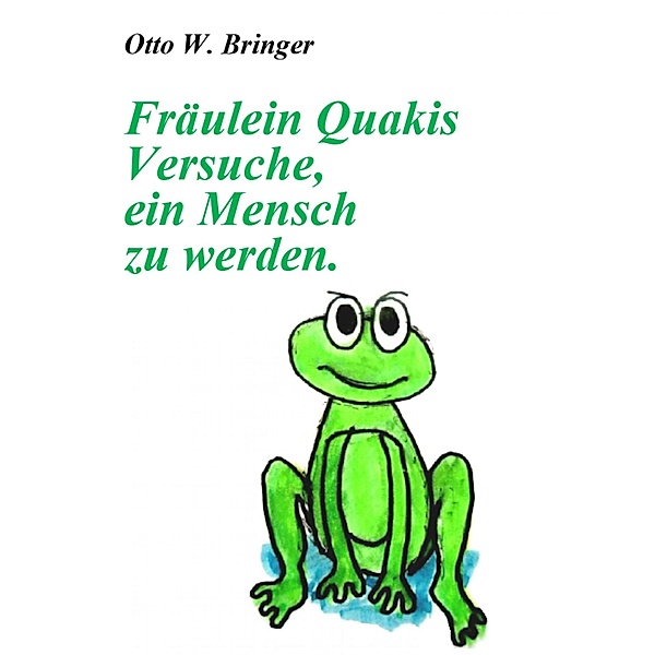 Fräulein Quakis Versuche, ein Mensch zu werden, Otto W. Bringer