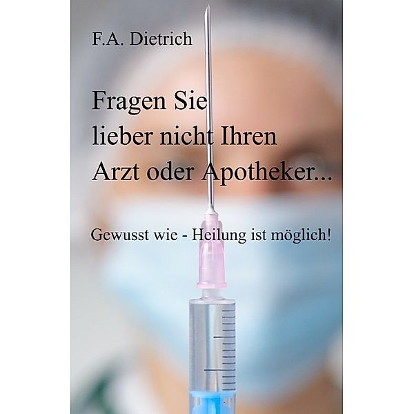 Fragen Sie lieber nicht Ihren Arzt oder Apotheker..., F. A. Dietrich