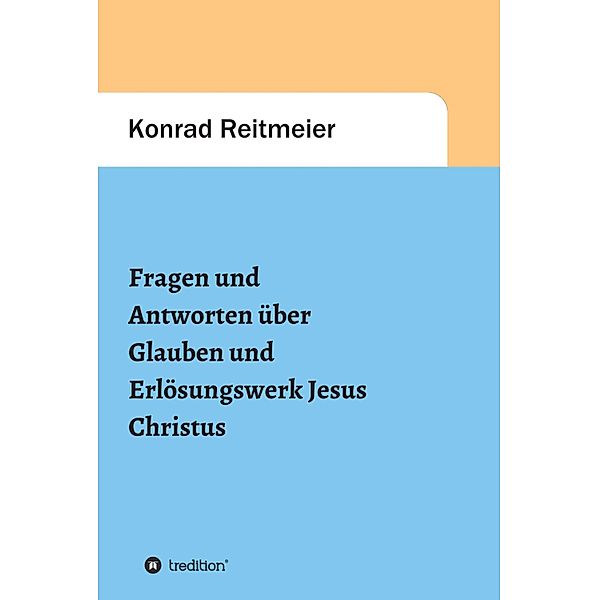 Fragen und Antworten  zum Glauben  und Erlösungswerk Jesus Christus, Konrad Reitmeier