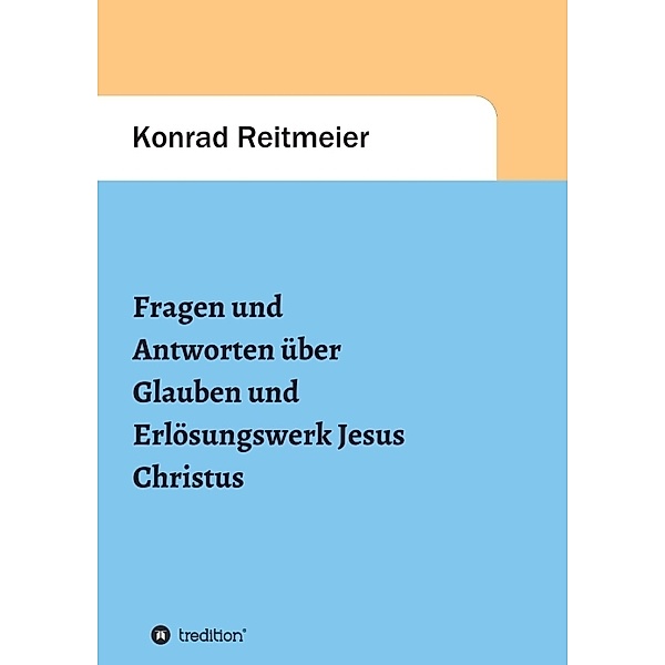 Fragen und Antworten  zum Glauben  und Erlösungswerk Jesus Christus, Konrad Reitmeier