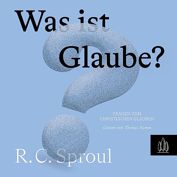 Fragen zum christlichen Glauben - Was ist Glaube?, R.C. Sproul