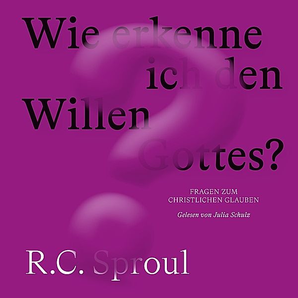 Fragen zum Christlichen Glauben - Wie erkenne ich den Willen Gottes?, R. C. Sproul