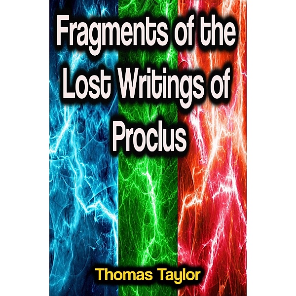 Fragments of the Lost Writings of Proclus, Thomas Taylor