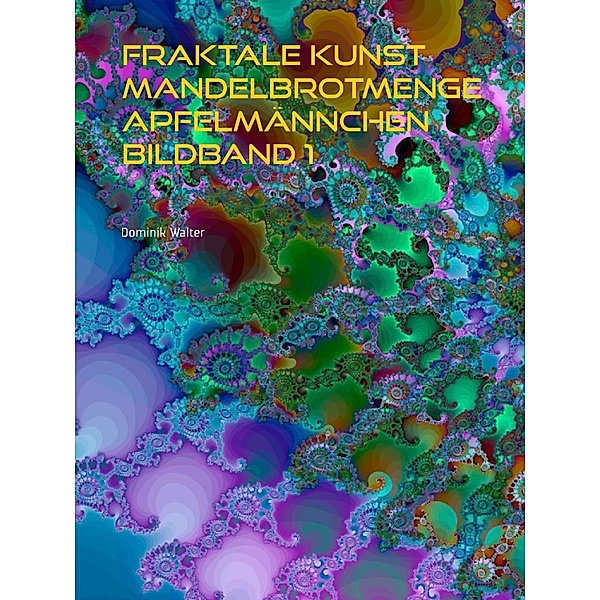 Fraktale Kunst Mandelbrotmenge Apfelmännchen Bildband 1, Dominik Walter