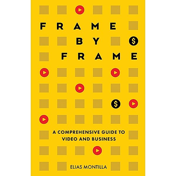 Frame by Frame: A Comprehensive Guide to Video and Business, Elias Montilla