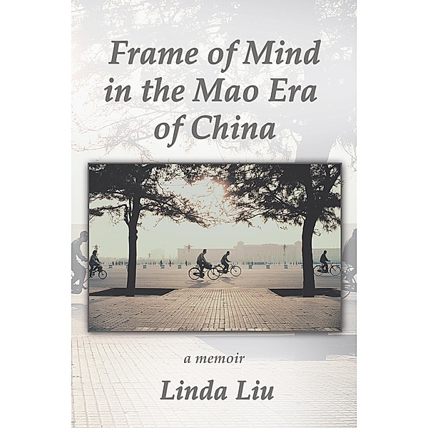 Frame of Mind in the Mao Era of China - a Memoir, Linda Liu