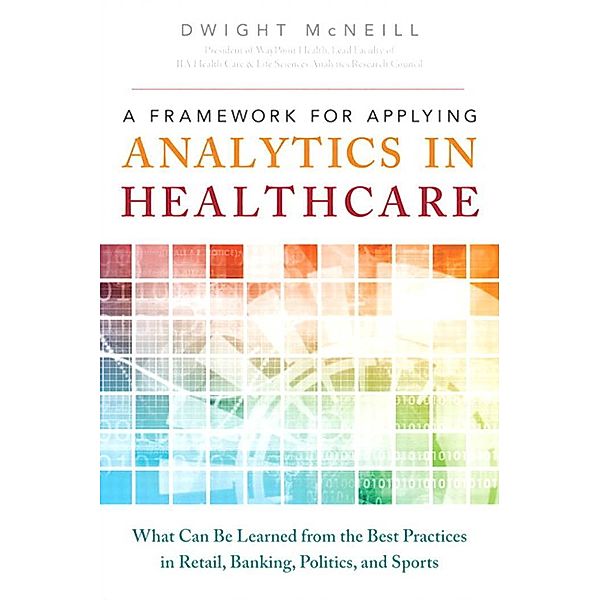 Framework for Applying Analytics in Healthcare, A / FT Press Analytics, McNeill Dwight