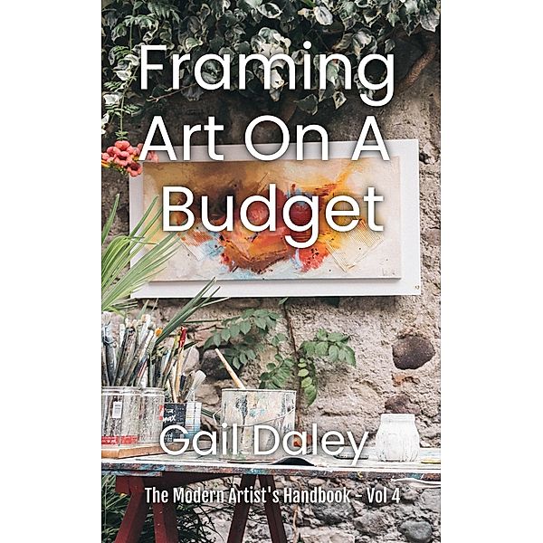 Framing Art On A Budget (The Modern Artist's Handbook, #4) / The Modern Artist's Handbook, Gail Daley