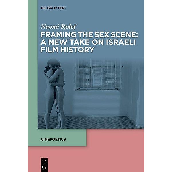 Framing the Sex Scene: A New Take on Israeli Film History / Cinepoetics - English edition Bd.8, Naomi Rolef