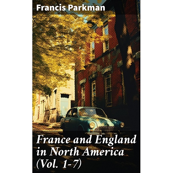 France and England in North America (Vol. 1-7), Francis Parkman