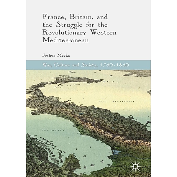 France, Britain, and the Struggle for the Revolutionary Western Mediterranean / War, Culture and Society, 1750-1850, Joshua Meeks