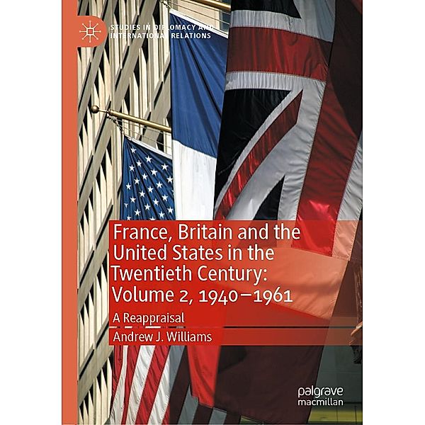 France, Britain and the United States in the Twentieth Century: Volume 2, 1940-1961 / Studies in Diplomacy and International Relations, Andrew J. Williams