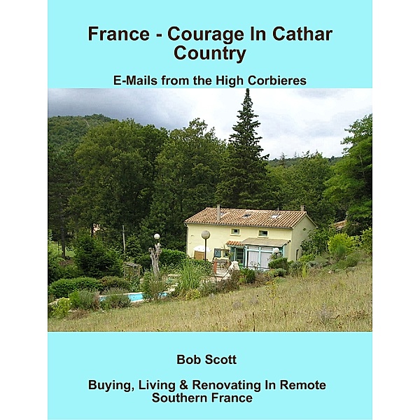 France - Courage In Cathar Country: E-Mails from the High Corbieres, Bob Scott
