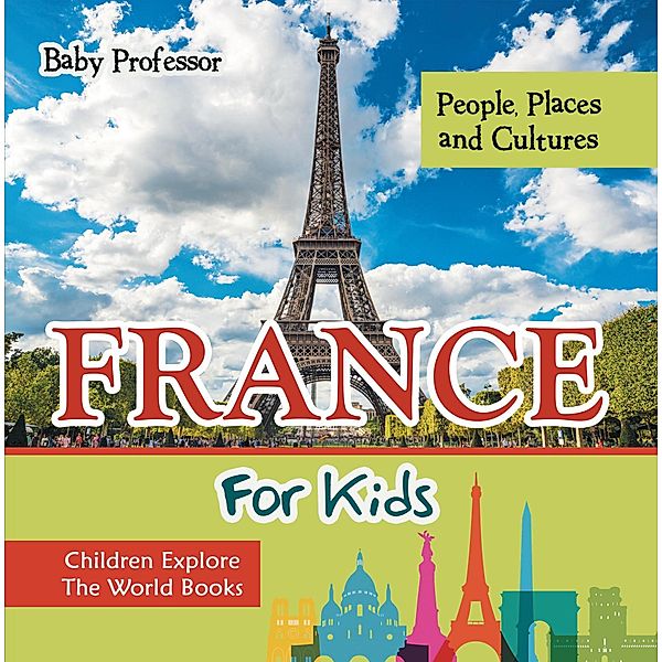 France For Kids: People, Places and Cultures - Children Explore The World Books / Baby Professor, Baby