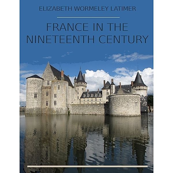 France In the Nineteenth Century (Illustrated), Elizabeth Wormeley Latimer