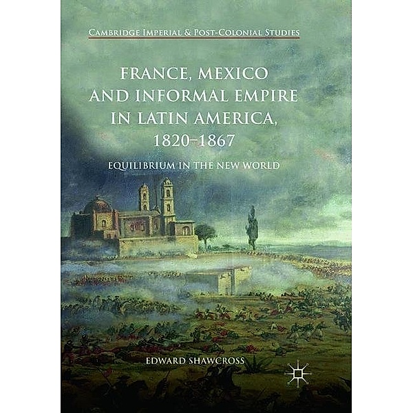 France, Mexico and Informal Empire in Latin America, 1820-1867, Edward Shawcross