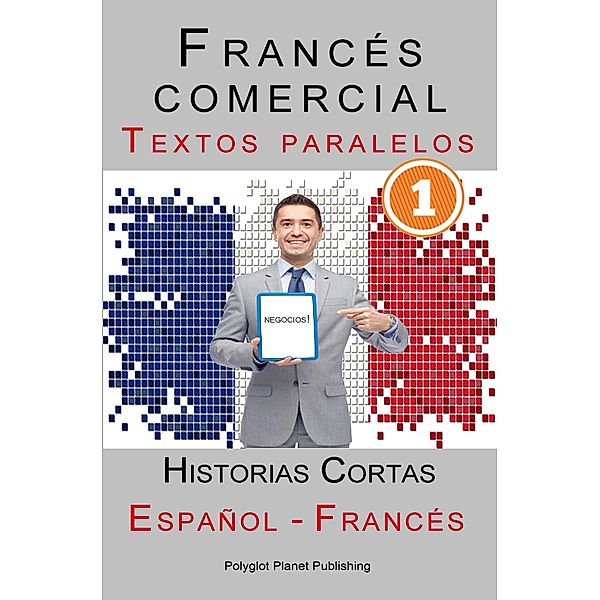 Francés comercial [1] Textos paralelos | Negocios!  Historias Cortas (Español - Francés), Polyglot Planet Publishing
