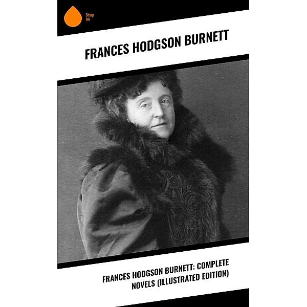 Frances Hodgson Burnett: Complete Novels (Illustrated Edition), Frances Hodgson Burnett