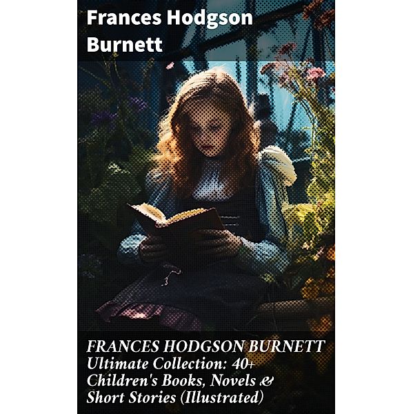 FRANCES HODGSON BURNETT Ultimate Collection: 40+ Children's Books, Novels & Short Stories (Illustrated), Frances Hodgson Burnett