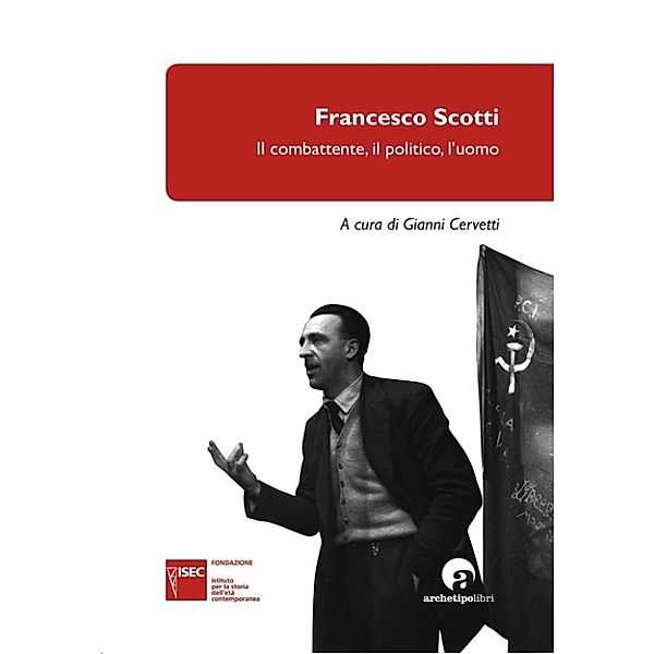 Francesco Scotti: Il combattente, il politico, l’uomo, a cura di Gianni Cervetti