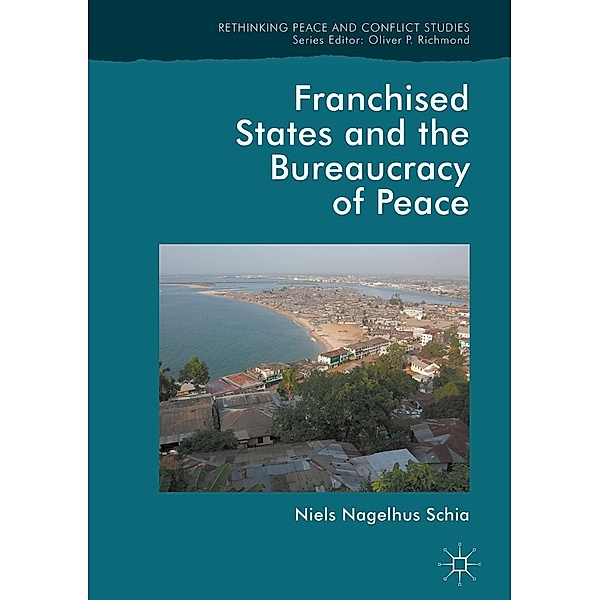 Franchised States and the Bureaucracy of Peace / Rethinking Peace and Conflict Studies, Niels Nagelhus Schia
