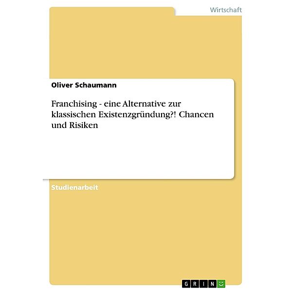 Franchising - eine Alternative zur klassischen Existenzgründung?! Chancen und Risiken, Oliver Schaumann