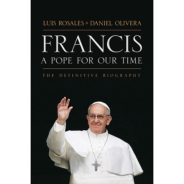 Francis: A Pope for Our Time, Luis Rosales, Daniel Olivera