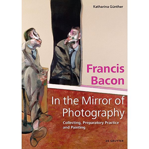 Francis Bacon - In the Mirror of Photography, Katharina Günther