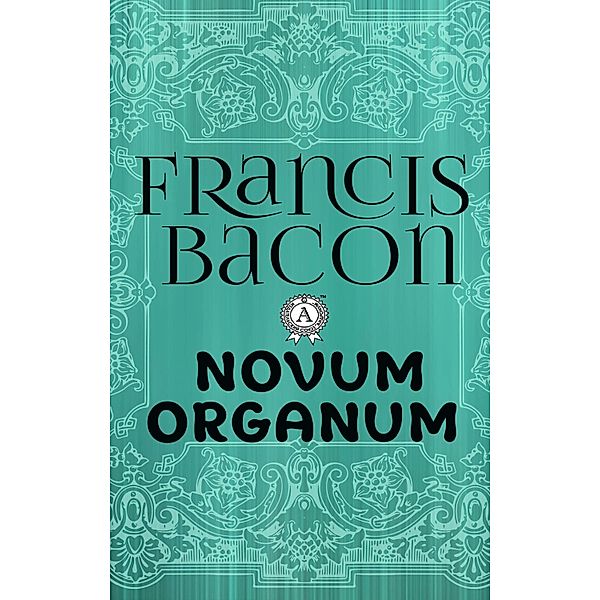 Francis Bacon - Novum Organum, Francis Bacon