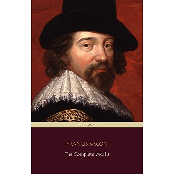 Francis Bacon: The Complete Works (Centaur Classics), Francis Bacon