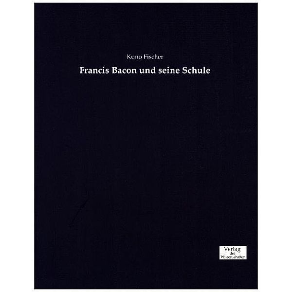 Francis Bacon und seine Schule, Kuno Fischer