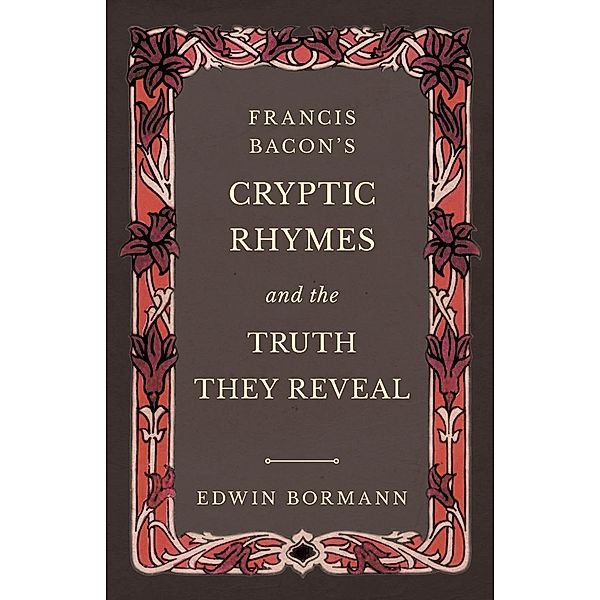 Francis Bacon's Cryptic Rhymes and the Truth They Reveal, Edwin Bormann