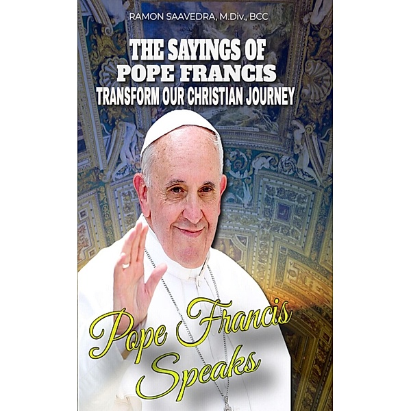 Francis Speaks: A Guide to the Sayings of Pope Francis and How They Can Transform Our Christian Journey, Ramon Saavedra