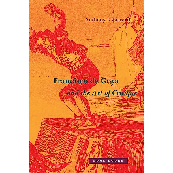 Francisco de Goya and the Art of Critique, Anthony J. Cascardi