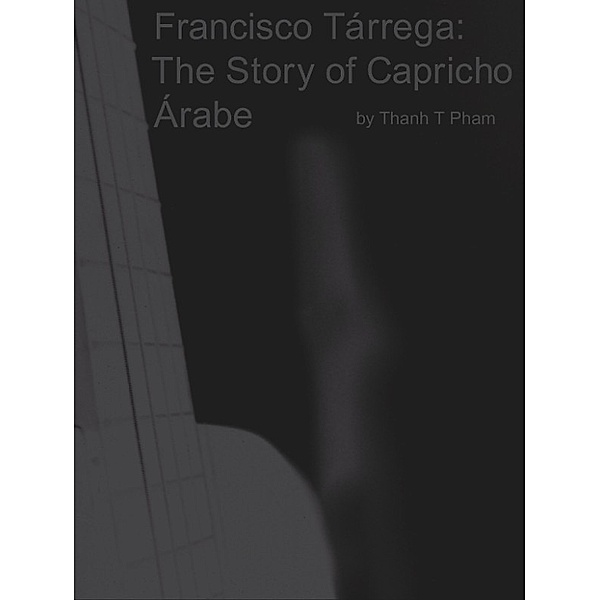 Francisco Tárrega: The Story of Capricho Árabe, Thanh Pham