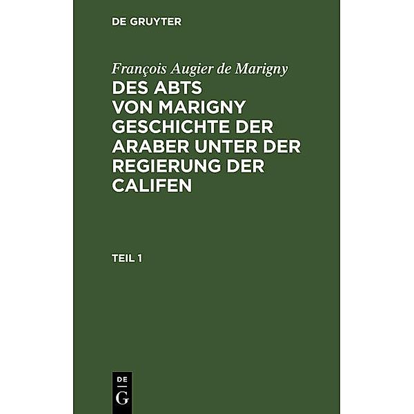 François Augier de Marigny: Des Abts von Marigny Geschichte der Araber unter der Regierung der Califen. Teil 1, François Augier De Marigny