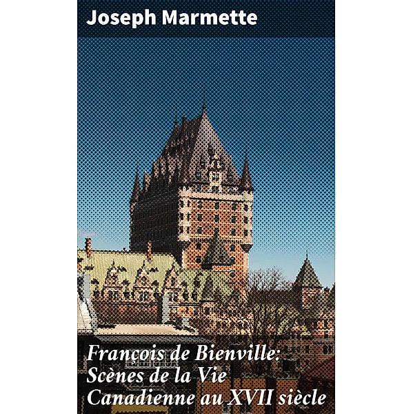 François de Bienville: Scènes de la Vie Canadienne au XVII siècle, Joseph Marmette
